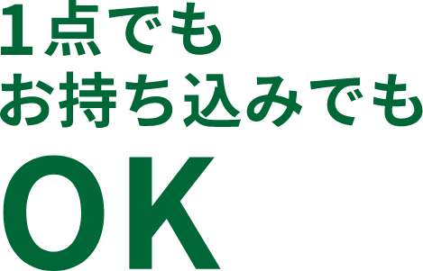 1点でもお持ち込みでもOK